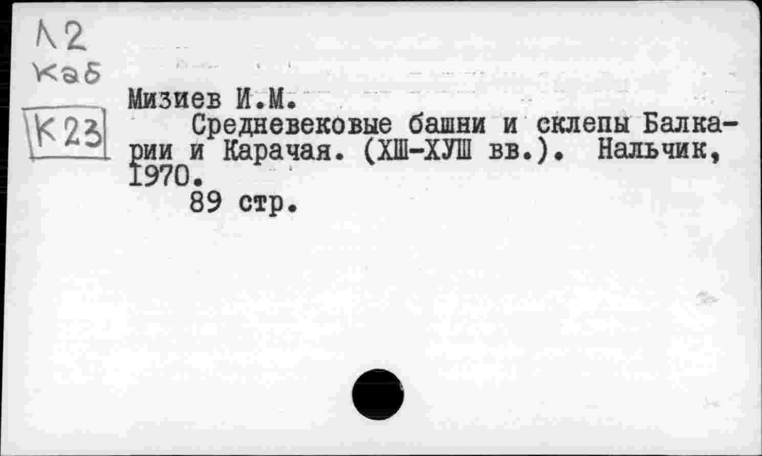 ﻿Б
\Ё23]
Мизиев И.М.
Средневековые башни и склепы Балка-jhHqH Карачая. (ХШ-ХУШ вв.). Нальчик, 89 стр.